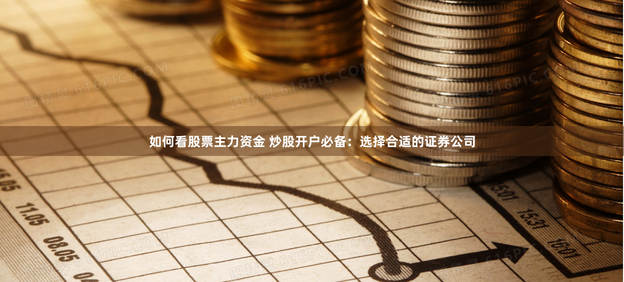 如何看股票主力资金 炒股开户必备：选择合适的证券公司