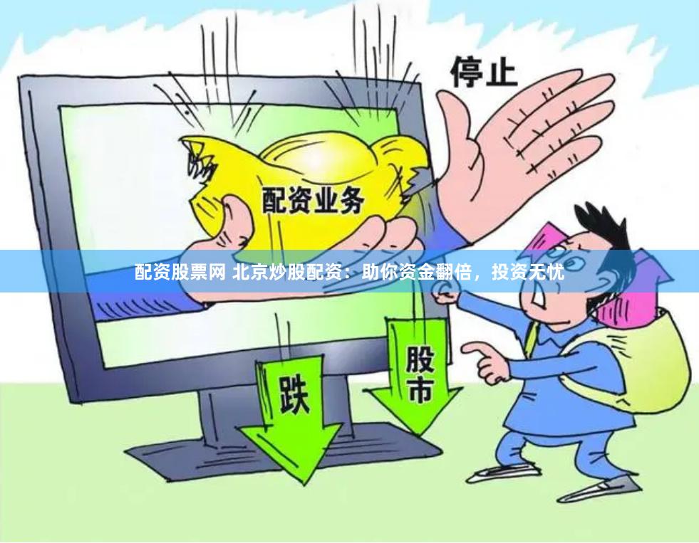 配资股票网 北京炒股配资：助你资金翻倍，投资无忧