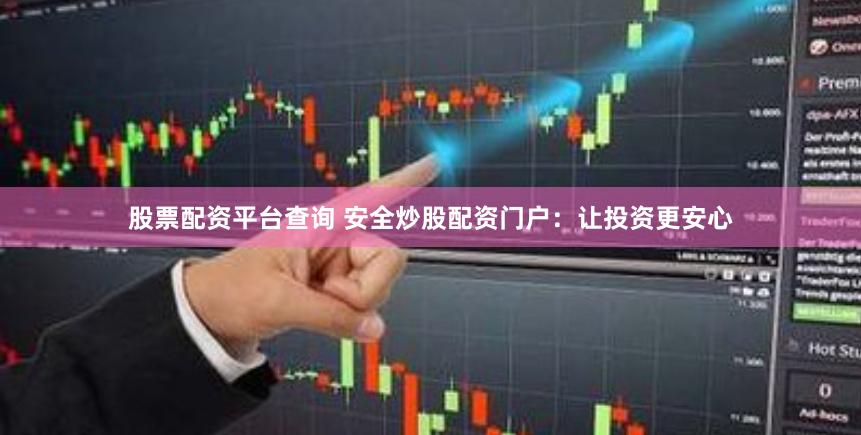 股票配资平台查询 安全炒股配资门户：让投资更安心