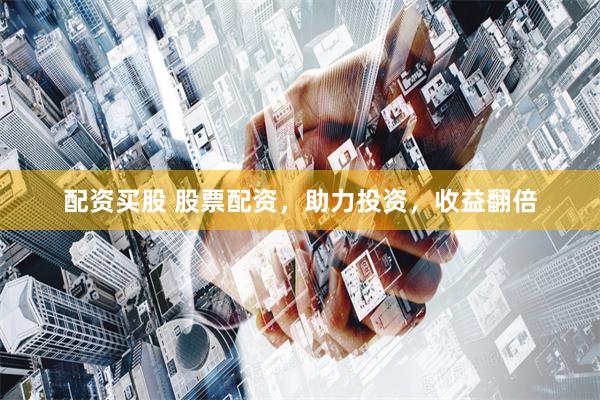 配资买股 股票配资，助力投资，收益翻倍