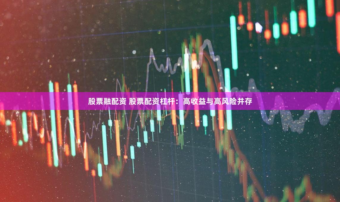 股票融配资 股票配资杠杆：高收益与高风险并存