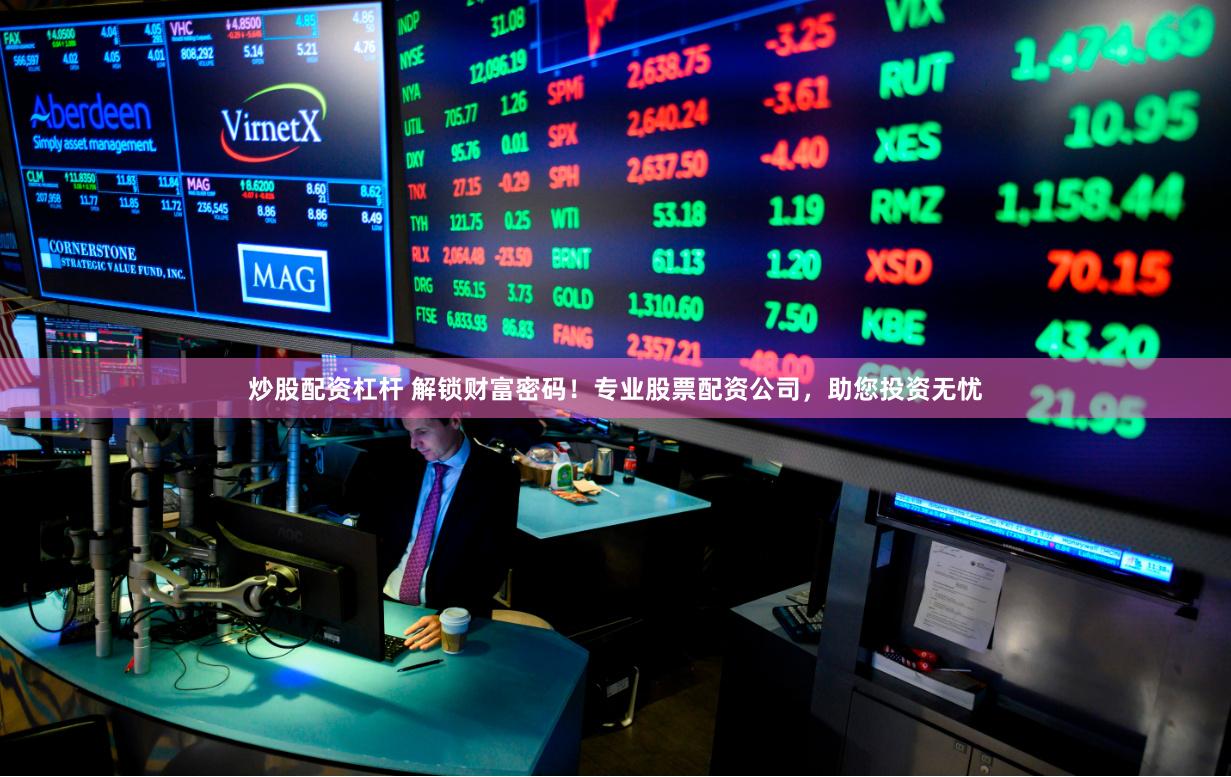炒股配资杠杆 解锁财富密码！专业股票配资公司，助您投资无忧