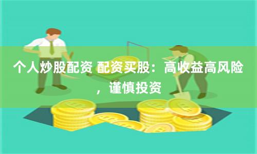 个人炒股配资 配资买股：高收益高风险，谨慎投资