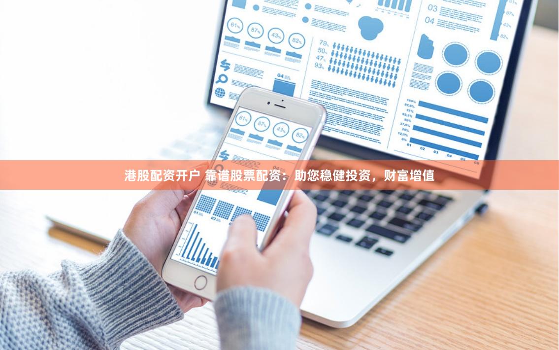 港股配资开户 靠谱股票配资：助您稳健投资，财富增值