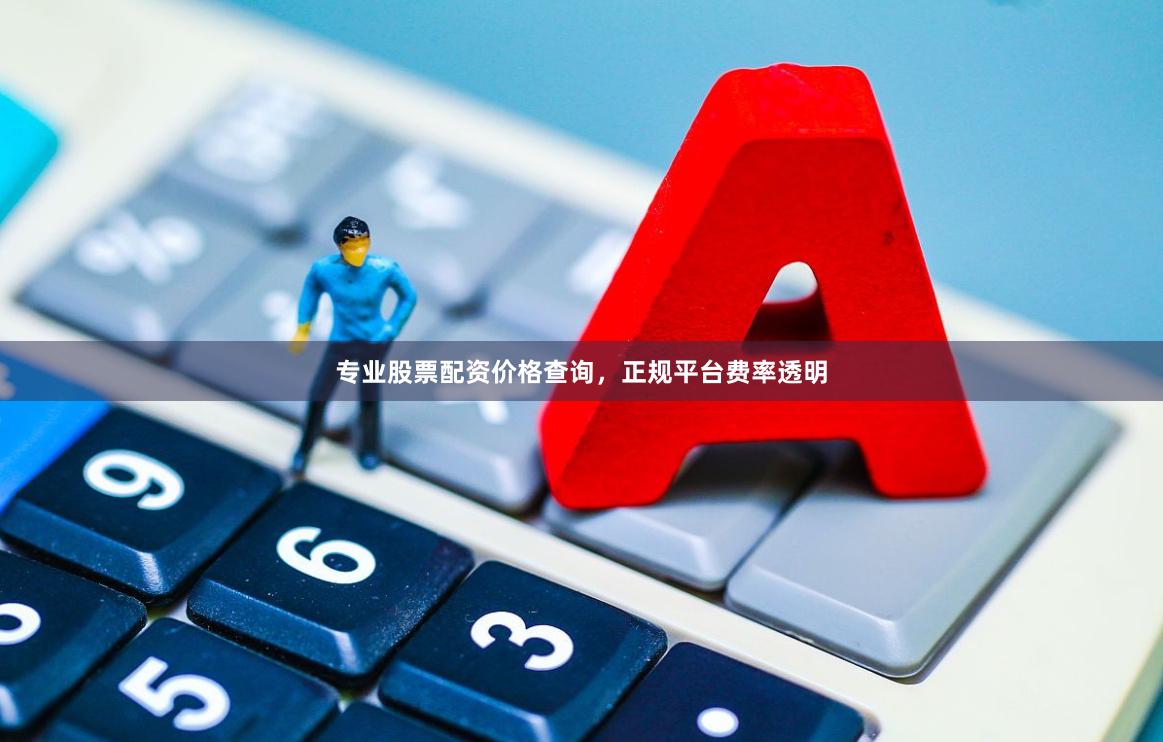 专业股票配资价格查询，正规平台费率透明