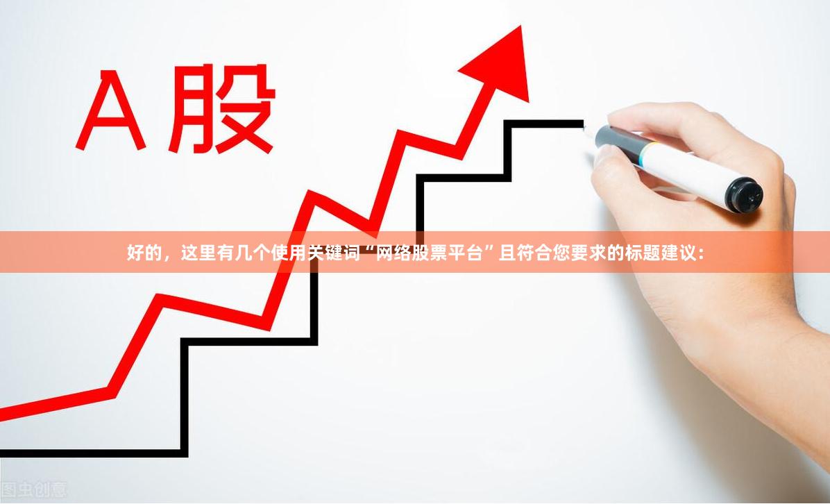 好的，这里有几个使用关键词“网络股票平台”且符合您要求的标题建议：