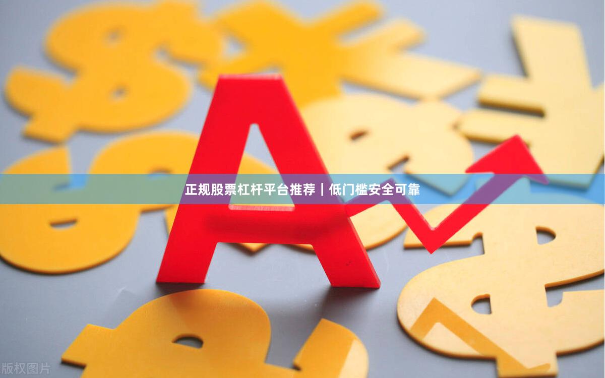正规股票杠杆平台推荐｜低门槛安全可靠