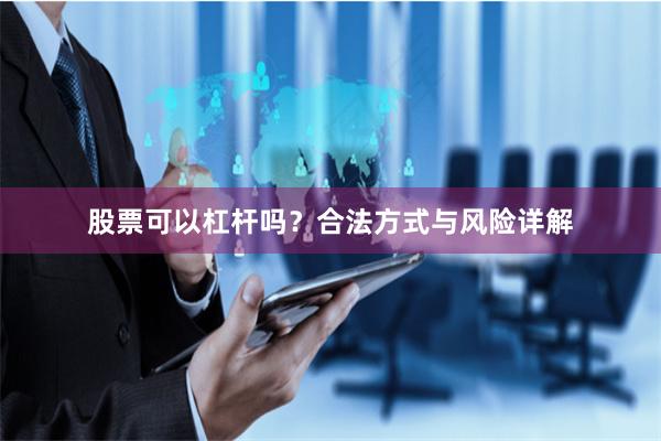 股票可以杠杆吗？合法方式与风险详解