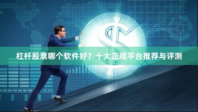 杠杆股票哪个软件好？十大正规平台推荐与评测