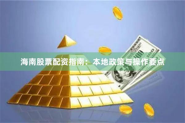 海南股票配资指南：本地政策与操作要点